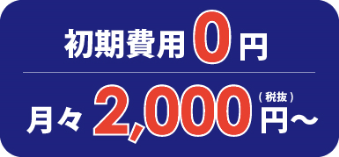 初期費用0円　月々2,000円（税抜）～