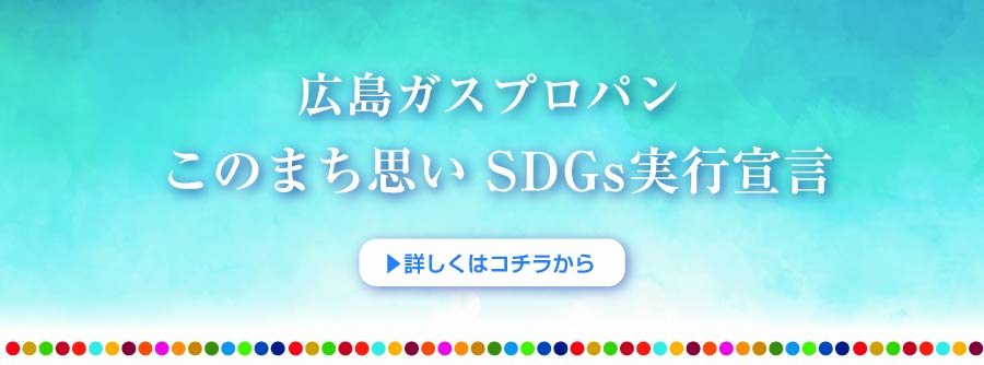 広島ガスプロパン このまち思い SDGs実行宣言 詳しくはコチラから