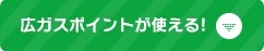 広ガスポイントが使える！